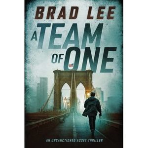 A Team of One: An Unsanctioned Asset Thriller -- Brad Lee